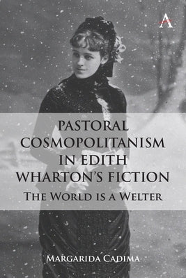 Pastoral Cosmopolitanism in Edith Wharton's Fiction: The World Is a Welter by Cadima, Margarida