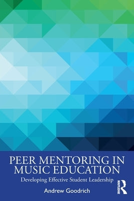 Peer Mentoring in Music Education: Developing Effective Student Leadership by Goodrich, Andrew