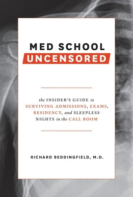 Med School Uncensored: The Insider's Guide to Surviving Admissions, Exams, Residency, and Sleepless Nights in the Call Room by Beddingfield, Richard