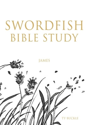 Swordfish Bible Study: James by Buckle, Ty