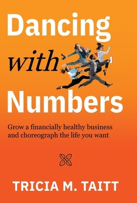 Dancing with Numbers: Grow a Financially Healthy Business and Choreograph the Life You Want by Taitt, Tricia M.