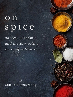 On Spice: Advice, Wisdom, and History with a Grain of Saltiness by Penzeymoog, Caitlin