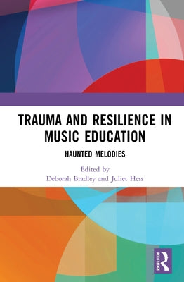 Trauma and Resilience in Music Education: Haunted Melodies by Bradley, Deborah