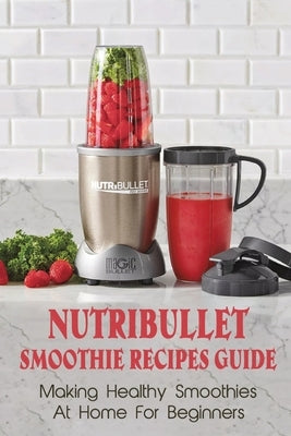 Nutribullet Smoothie Recipes Guide: Making Healthy Smoothies At Home For Beginners: Guide To Making Smoothies At Home by Randa, Berry