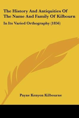 The History And Antiquities Of The Name And Family Of Kilbourn: In Its Varied Orthography (1856) by Kilbourne, Payne Kenyon