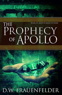 The Prophecy of Apollo: Book III of the Master Mage of Rome Series by Frauenfelder, D. W.