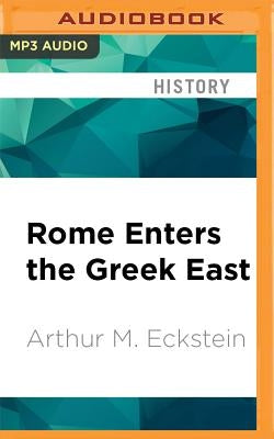 Rome Enters the Greek East: From Anarchy to Hierarchy in the Hellenistic Mediterranean, 230-170 BC by Eckstein, Arthur M.