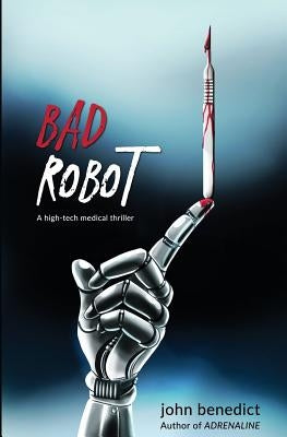 Bad Robot: A High-Tech Medical Thriller by Benedict, John