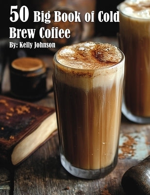 50 Big Book of Cold Brew Coffee Recipes by Johnson, Kelly