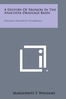 A History of Erosion in the Anacosta Drainage Basin: Catholic University of America by Williams, Marguerite T.