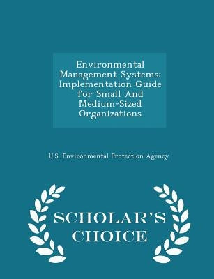 Environmental Management Systems: Implementation Guide for Small And Medium-Sized Organizations - Scholar's Choice Edition by U S Environmental Protection Agency