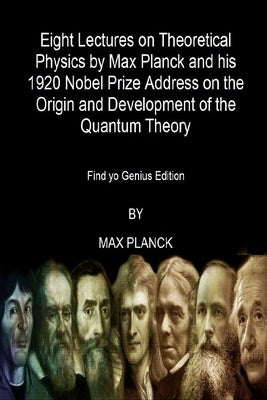 Eight Lectures on Theoretical Physics by Max Planck and his 1920 Nobel Prize Address: On the Origin and Development of the Quantum Theory (Find yo Gen by Planck, Max