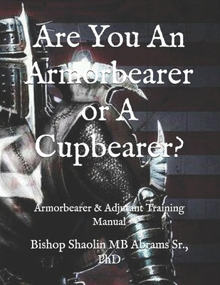 Are You An Armorbearer or A Cupbearer?: Armorbearer & Adjutant Training Manual by Abrams, Shaolin Mb, Sr.