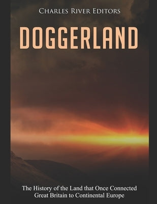 Doggerland: The History of the Land that Once Connected Great Britain to Continental Europe by Charles River