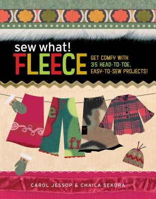 Sew What! Fleece: Get Comfy with 35 Heat-To-Toe, Easy-To-Sew Projects! by Jessop, Carol