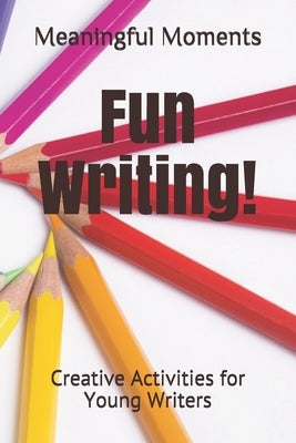 Fun Writing!: Creative Activities for Young Writers by Moments, Meaningful