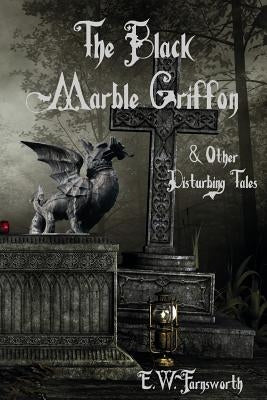 The Black Marble Griffon: & Other Disturbing Tales by Farnsworth, E. W.