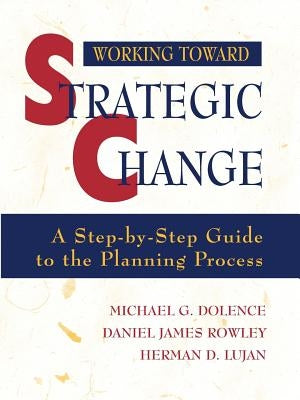 Working Toward Strategic Change: A Step-By-Step Guide to the Planning Process by Dolence, Michael G.