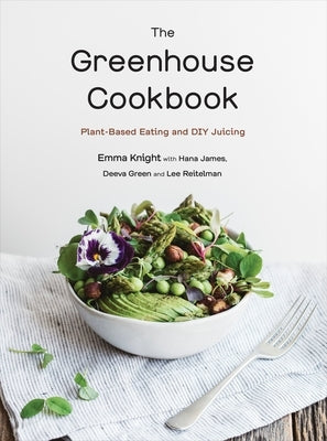 The Greenhouse Cookbook: Plant-Based Eating and DIY Juicing by Knight, Emma