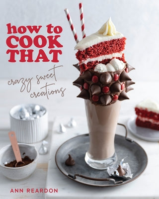 How to Cook That: Crazy Sweet Creations (Chocolate Baking, Pie Baking, Confectionary Desserts, and More) by Reardon, Ann