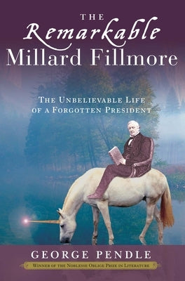 The Remarkable Millard Fillmore: The Unbelievable Life of a Forgotten President by Pendle, George