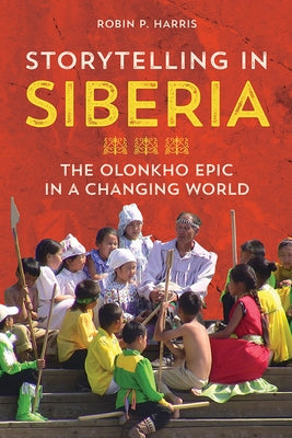 Storytelling in Siberia: The Olonkho Epic in a Changing World by Harris, Robin P.