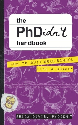 The PhDidn't Handbook: How to Quit Grad School Like a Champ by Davis, Erica