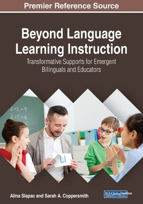 Beyond Language Learning Instruction: Transformative Supports for Emergent Bilinguals and Educators by Slapac, Alina