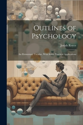 Outlines of Psychology: An Elementary Treatise, With Some Practical Applications by Josiah, Royce