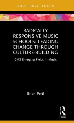 Radically Responsive Music Schools: Leading Change Through Culture-Building by Pertl, Brian