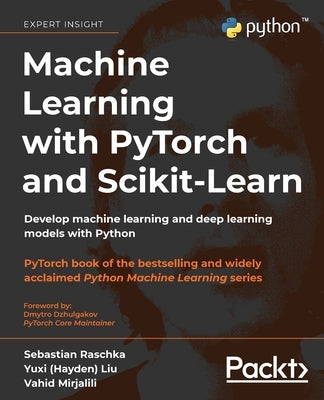 Machine Learning with PyTorch and Scikit-Learn: Develop machine learning and deep learning models with Python by Raschka, Sebastian