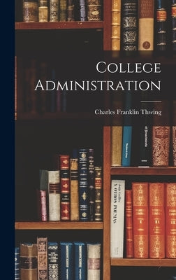 College Administration by Thwing, Charles Franklin