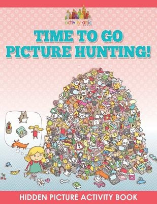 Time to Go Picture Hunting! Hidden Picture Activity Book by Activity Attic Books