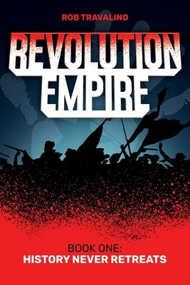 Revolution Empire: Book One: History Never Retreats by Travalino, Rob