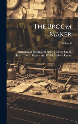 The Broom Maker; Volume 8 by International Broom and Brush Makers'