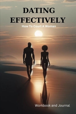 Dating Effectively: How to Court A Woman by LLC, Hivibez