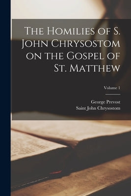 The Homilies of S. John Chrysostom on the Gospel of St. Matthew; Volume 1 by Prevost, George