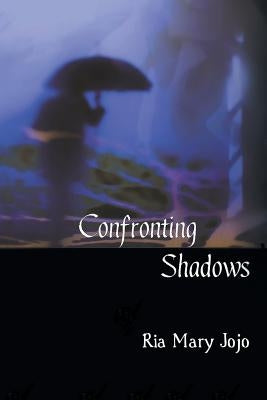 Confronting Shadows: An anthology of poems on the wonders of love and nature by Jojo, Ria Mary