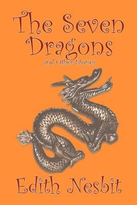 The Seven Dragons and Other Stories by Edith Nesbit, Fiction, Fantasy & Magic by Nesbit, Edith