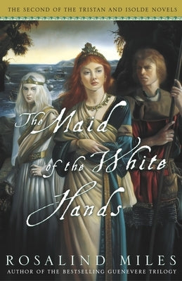 The Maid of the White Hands: The Second of the Tristan and Isolde Novels by Miles, Rosalind