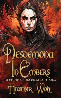 Desdemona in Embers: Book Two of the Illuminator Saga by Wohl, Heather