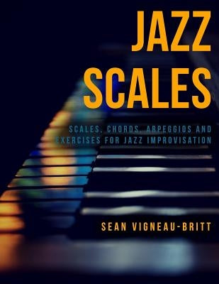 Jazz Scales: Scales, Chords, Arpeggios, and Exercises for Jazz Improvisation by Vigneau-Britt, Sean