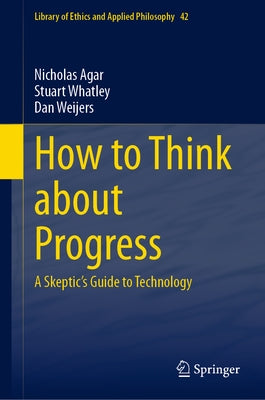 How to Think about Progress: A Skeptic's Guide to Technology by Agar, Nicholas