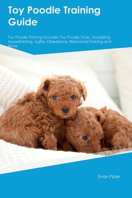 Toy Poodle Training Guide. Toy Poodle Guide Includes: Toy Poodle Training, Diet, Socializing, Care, Grooming, and More: Toy Poodle Tricks, Socializing by Piper, Evan