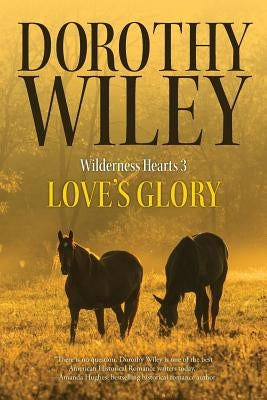 Love's Glory: An American Historical Romance (Wilderness Hearts Historical Romances Book 3) by Wiley, Dorothy