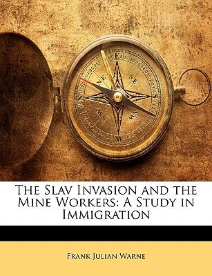 The Slav Invasion and the Mine Workers: A Study in Immigration by Warne, Frank Julian