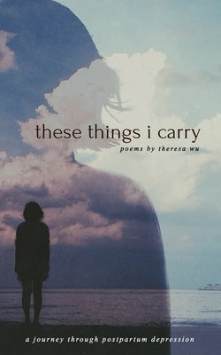 These Things I Carry: A Journey Through Postpartum Depression by Wu, Theresa