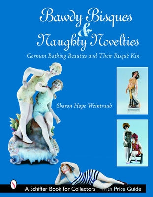 Bawdy Bisques and Naughty Novelties: German Bathing Beauties and Their Risqué Kin by Weintraub, Sharon Hope