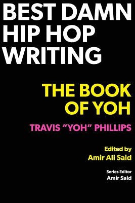 Best Damn Hip Hop Writing: The Book of Yoh by Phillips, Travis Yoh