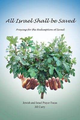 All Israel Shall Be Saved: Praying for the Redemption of Israel by Curry, Jill